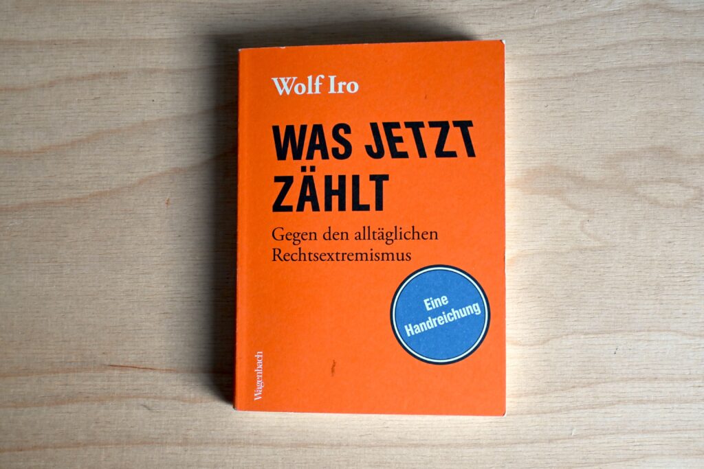 Wolf Iro: Was jetzt zaehlt - Gegen den alltaeglichen Rechtsextremismus
